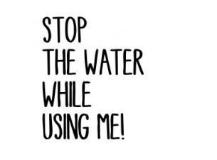 Stop the Water While Using Me